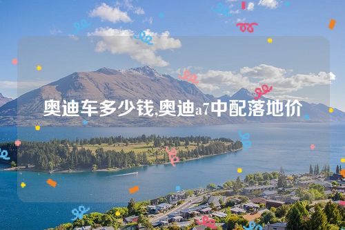 奧迪車多少錢,奧迪a7中配落地價 奧迪車多少錢,奧迪a7中配落地價