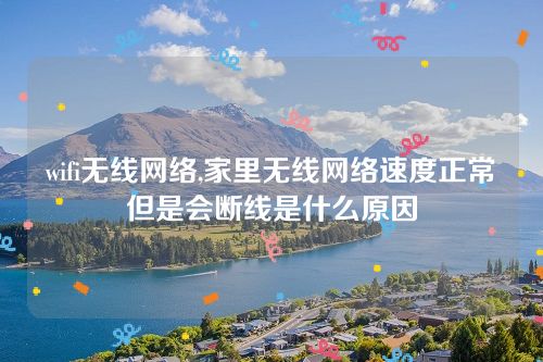wifi無線網絡,家里無線網絡速度正常但是會斷線是什么原因 wifi無線網絡,家里無線網絡速度正常但是會斷線是什么原因