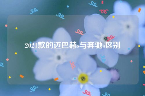 2021款的邁巴赫s與奔馳s區別 2021款的邁巴赫s與奔馳s區別