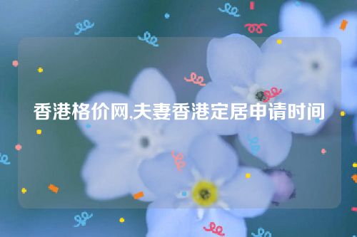 香港格價網,夫妻香港定居申請時間 香港格價網,夫妻香港定居申請時間
