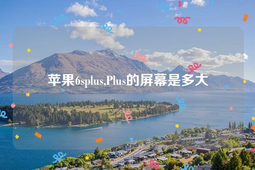 蘋果6splus,Plus的屏幕是多大 蘋果6splus,Plus的屏幕是多大