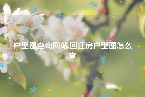 戶型圖查詢網站,回遷房戶型圖怎么查 戶型圖查詢網站,回遷房戶型圖怎么查