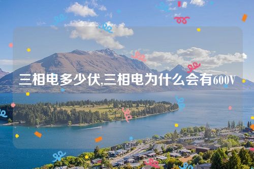 三相電多少伏,三相電為什么會有600V 三相電多少伏,三相電為什么會有600V
