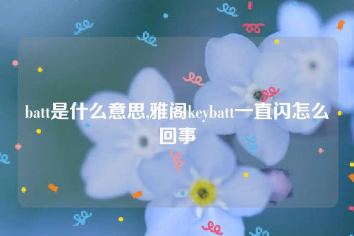 batt是什么意思,雅閣keybatt一直閃怎么回事 batt是什么意思,雅閣keybatt一直閃怎么回事