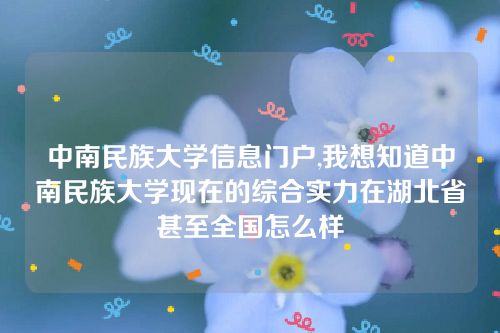 中南民族大學(xué)信息門戶,我想知道中南民族大學(xué)現(xiàn)在的綜合實(shí)力在湖北省甚至全國(guó)怎么樣 中南民族大學(xué)信息門戶,我想知道中南民族大學(xué)現(xiàn)在的綜合實(shí)力在湖北省甚至全國(guó)怎么樣